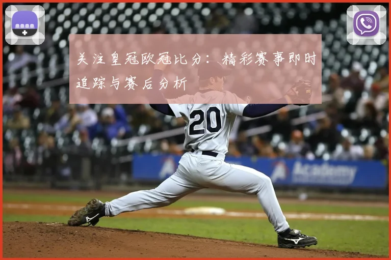 关注皇冠欧冠比分：精彩赛事即时追踪与赛后分析