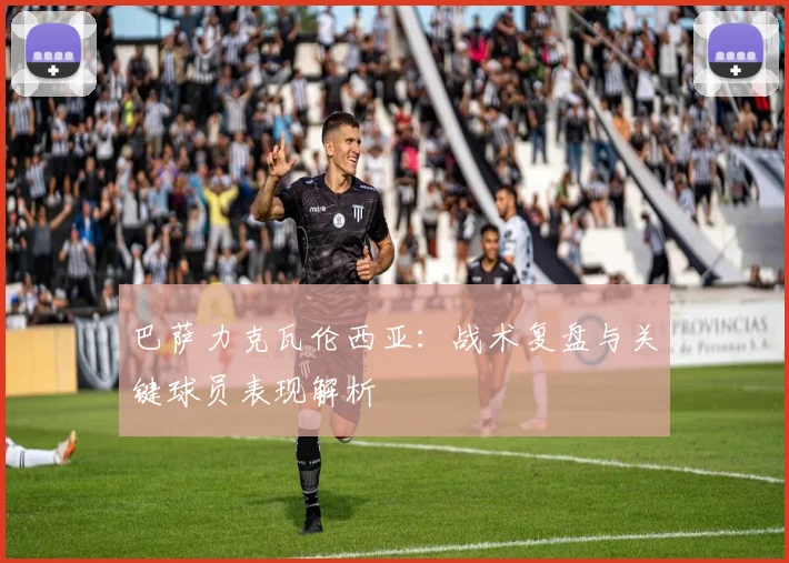 巴萨力克瓦伦西亚：战术复盘与关键球员表现解析