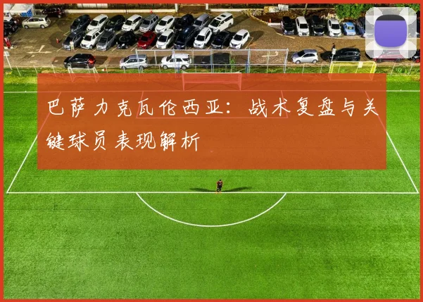 巴萨力克瓦伦西亚：战术复盘与关键球员表现解析