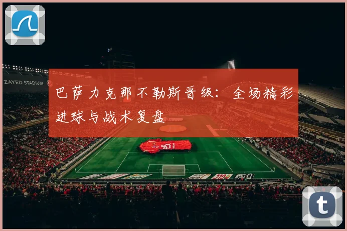 巴萨力克那不勒斯晋级：全场精彩进球与战术复盘