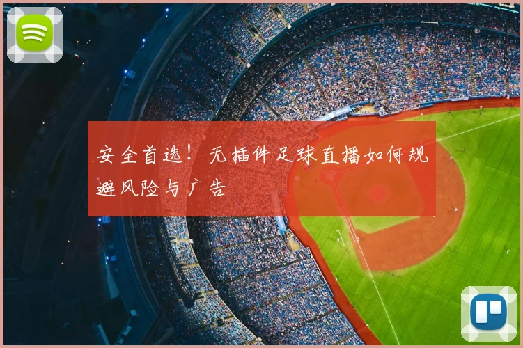 安全首选！无插件足球直播如何规避风险与广告